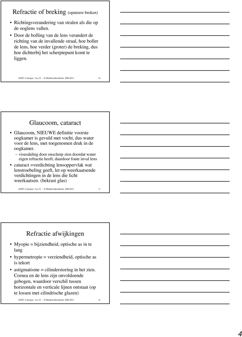 ANZN 1e leerjaar - Les 22 - Matthieu Berenbroek, 2000-2011 10 Glaucoom, cataract Glaucoom, NIEUWE definitie voorste oogkamer is gevuld met vocht, dus water voor de lens, met toegenomen druk in de