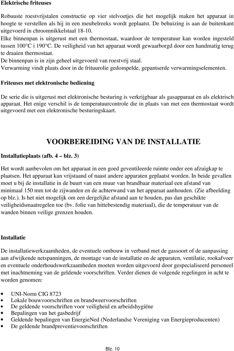 De veiligheid van het apparaat wordt gewaarborgd door een handmatig terug te draaien thermostaat. De binnenpan is in zijn geheel uitgevoerd van roestvrij staal.