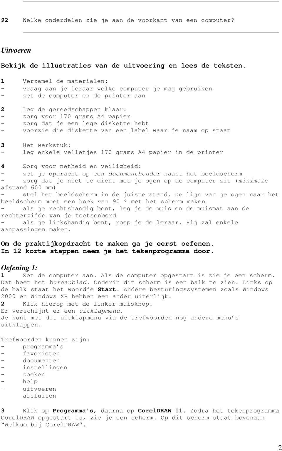 lege diskette hebt - voorzie die diskette van een label waar je naam op staat 3 Het werkstuk: - leg enkele velletjes 170 grams A4 papier in de printer 4 Zorg voor netheid en veiligheid: - zet je