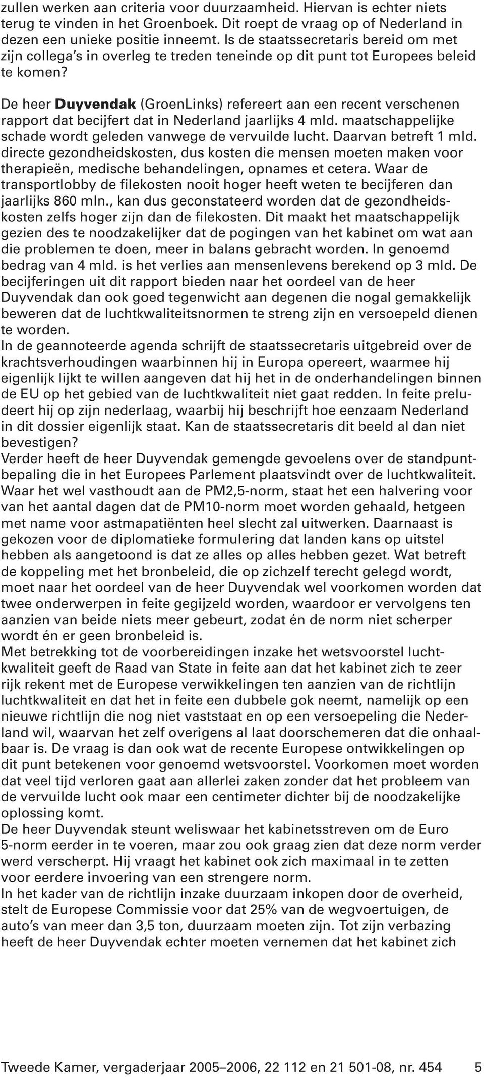 De heer Duyvendak (GroenLinks) refereert aan een recent verschenen rapport dat becijfert dat in Nederland jaarlijks 4 mld. maatschappelijke schade wordt geleden vanwege de vervuilde lucht.