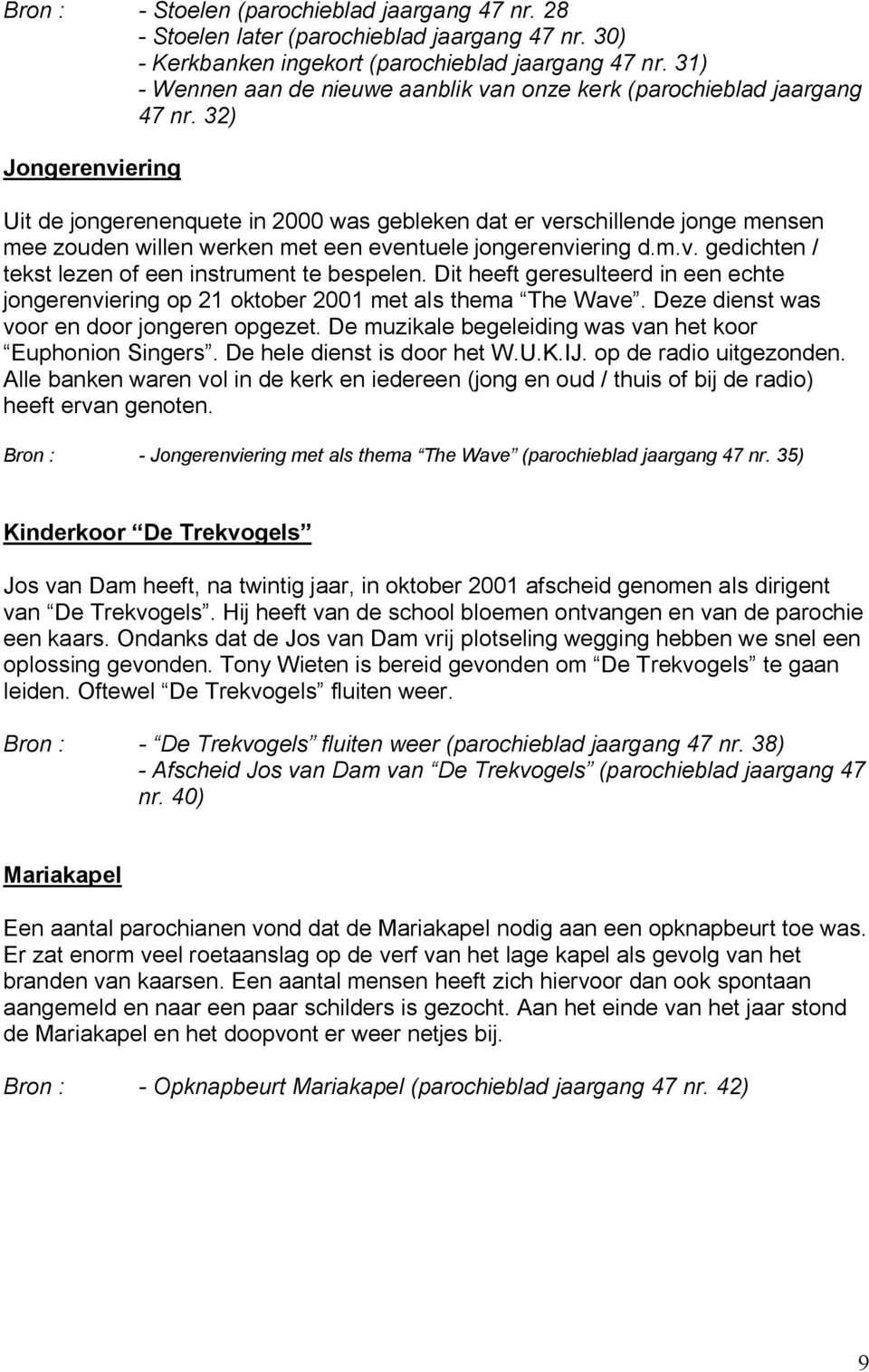 32) Jongerenviering Uit de jongerenenquete in 2000 was gebleken dat er verschillende jonge mensen mee zouden willen werken met een eventuele jongerenviering d.m.v. gedichten / tekst lezen of een instrument te bespelen.