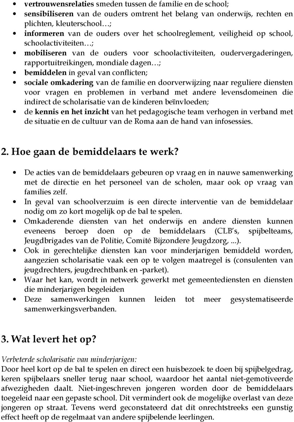 conflicten; sociale omkadering van de familie en doorverwijzing naar reguliere diensten voor vragen en problemen in verband met andere levensdomeinen die indirect de scholarisatie van de kinderen