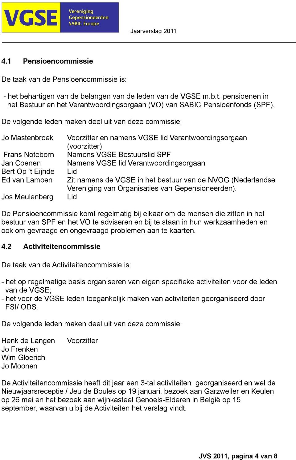 (voorzitter) Namens VGSE Bestuurslid SPF Namens VGSE lid Verantwoordingsorgaan Lid Zit namens de VGSE in het bestuur van de NVOG (Nederlandse Vereniging van Organisaties van Gepensioneerden).