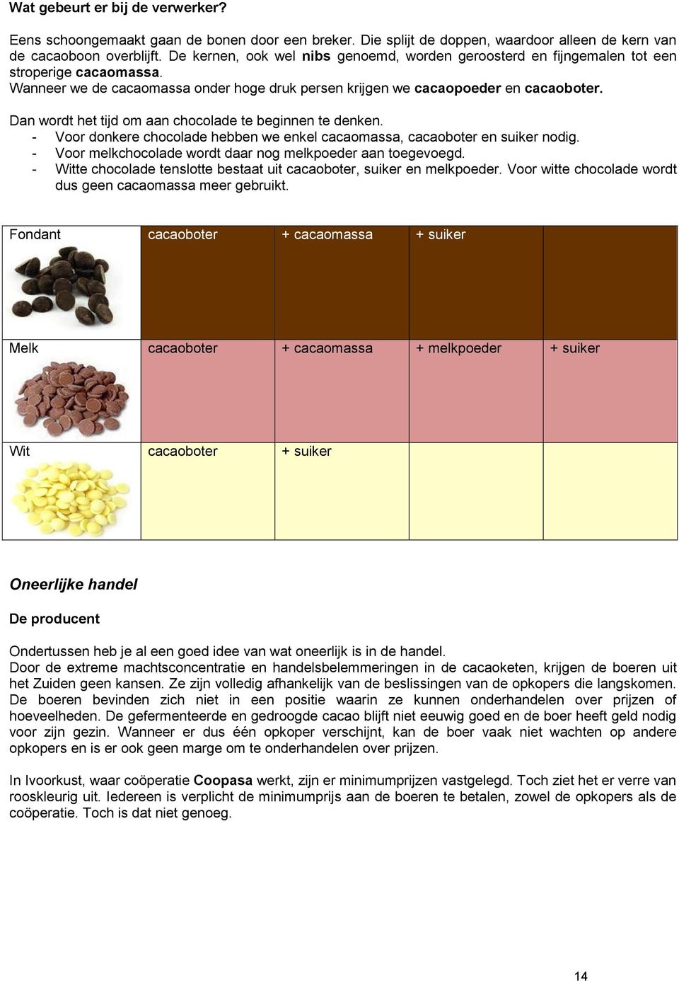 Dan wordt het tijd om aan chocolade te beginnen te denken. - Voor donkere chocolade hebben we enkel cacaomassa, cacaoboter en suiker nodig.