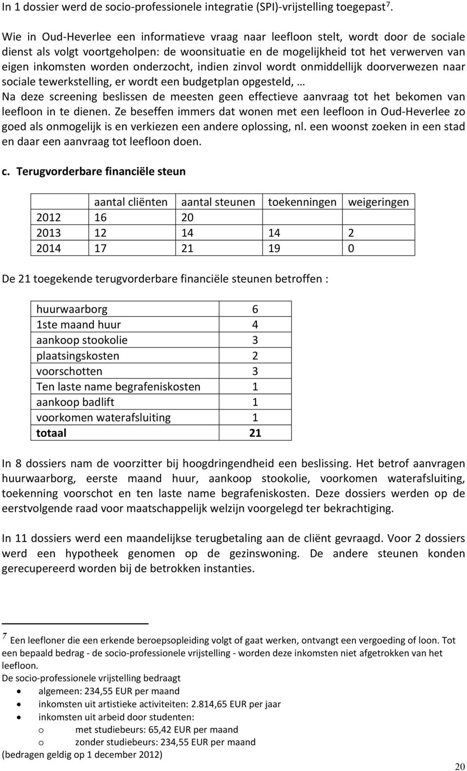 onderzocht, indien zinvol wordt onmiddellijk doorverwezen naar sociale tewerkstelling, er wordt een budgetplan opgesteld, Na deze screening beslissen de meesten geen effectieve aanvraag tot het