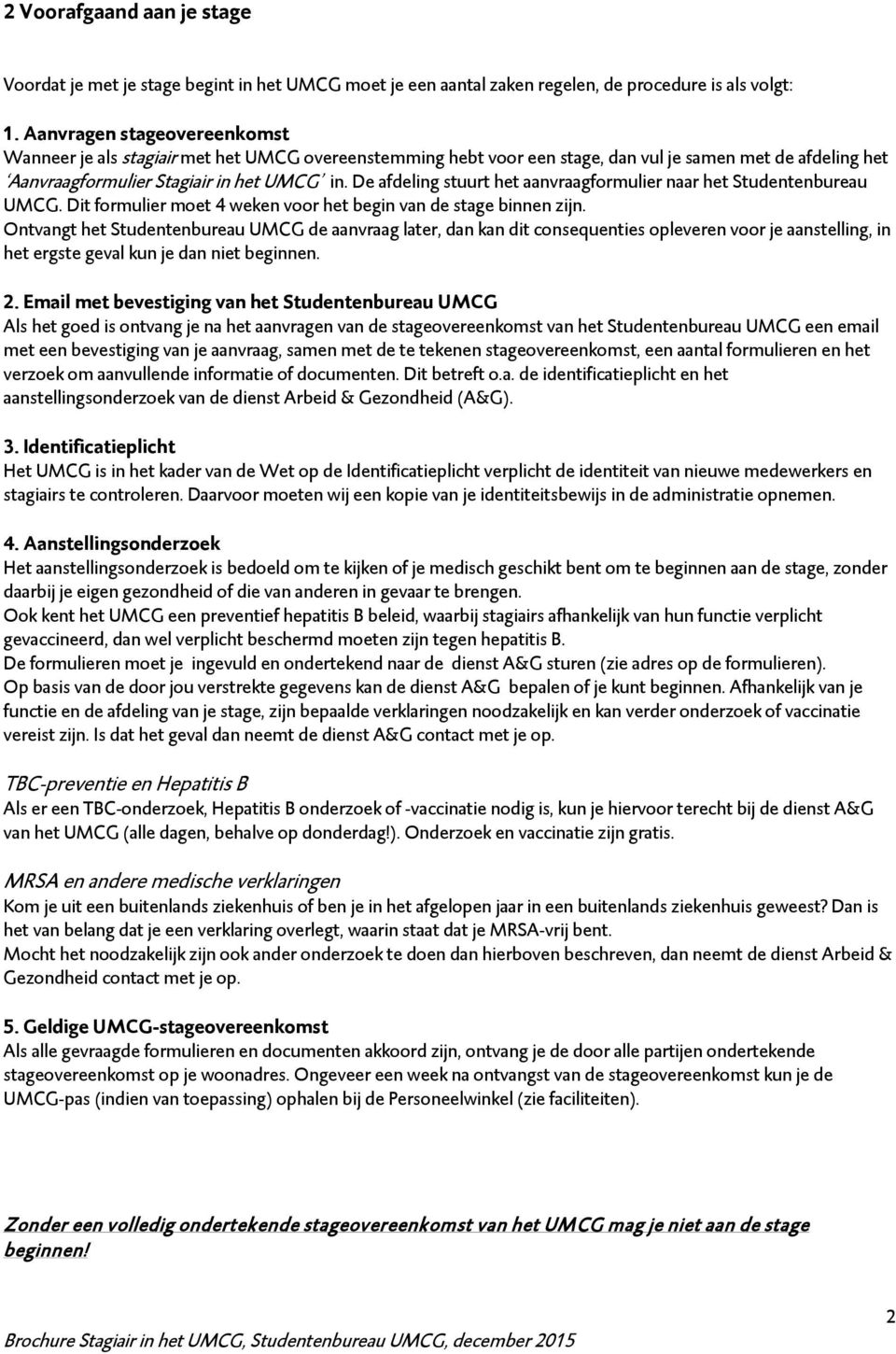 De afdeling stuurt het aanvraagformulier naar het Studentenbureau UMCG. Dit formulier moet 4 weken voor het begin van de stage binnen zijn.