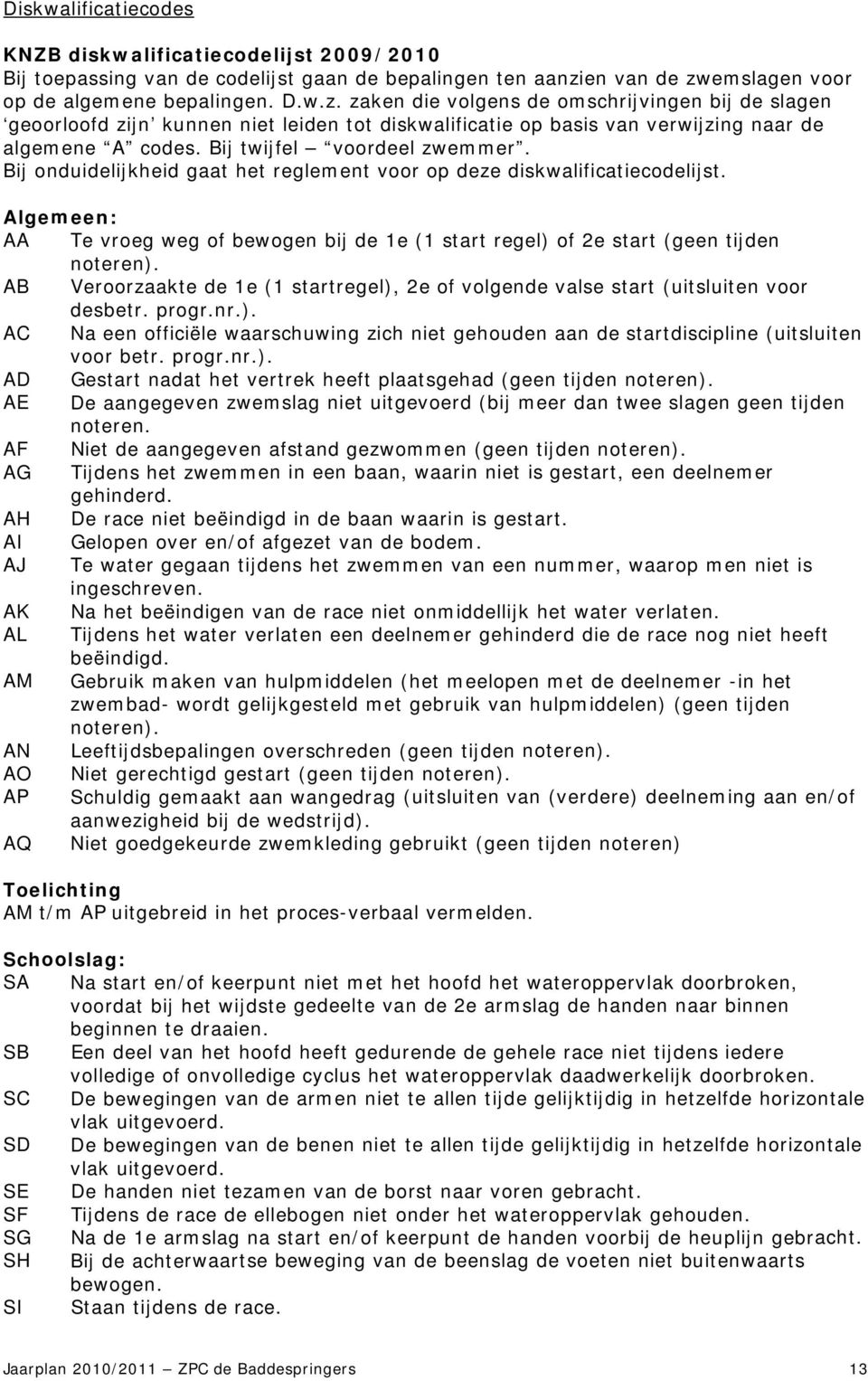 Bij twijfel voordeel zwemmer. Bij onduidelijkheid gaat het reglement voor op deze diskwalificatiecodelijst.