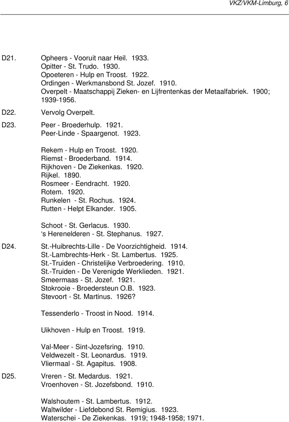 Riemst - Broederband. 1914. Rijkhoven - De Ziekenkas. 1920. Rijkel. 1890. Rosmeer - Eendracht. 1920. Rotem. 1920. Runkelen - St. Rochus. 1924. Rutten - Helpt Elkander. 1905. Schoot - St. Gerlacus.