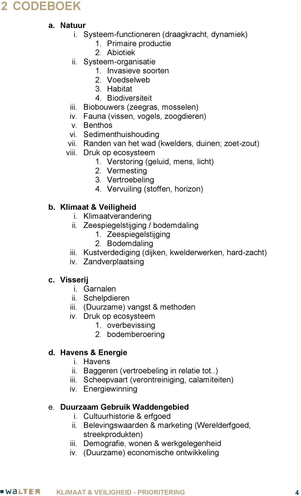 Verstoring (geluid, mens, licht) 2. Vermesting 3. Vertroebeling 4. Vervuiling (stoffen, horizon) b. Klimaat & Veiligheid i. Klimaatverandering ii. Zeespiegelstijging / bodemdaling 1.