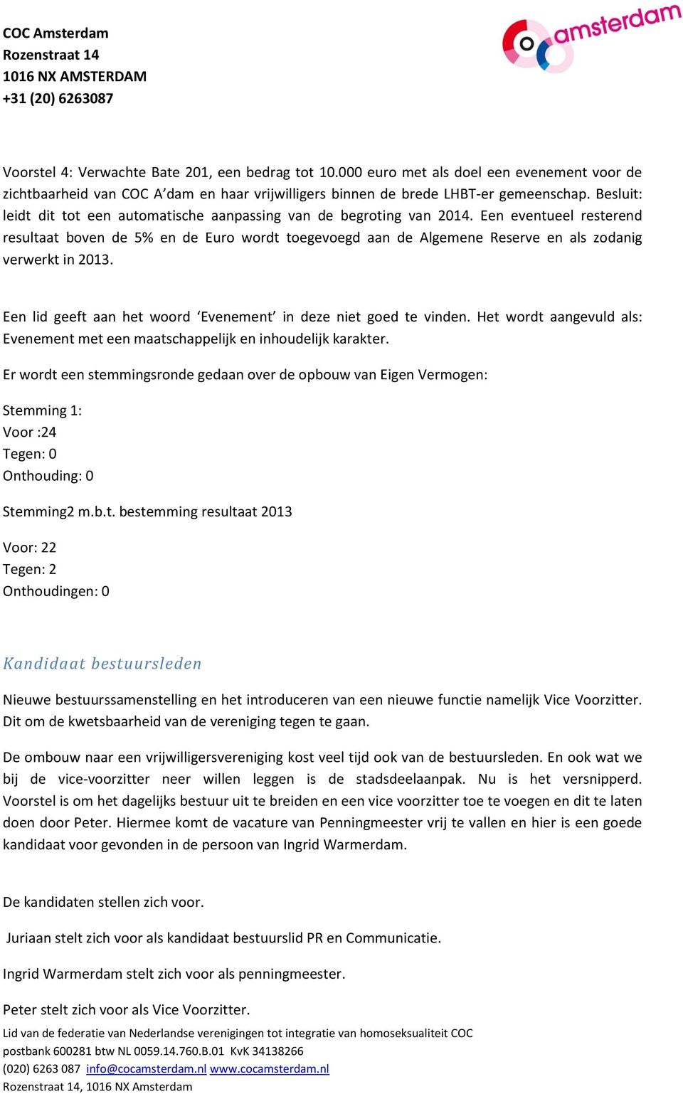 Een eventueel resterend resultaat boven de 5% en de Euro wordt toegevoegd aan de Algemene Reserve en als zodanig verwerkt in 2013. Een lid geeft aan het woord Evenement in deze niet goed te vinden.