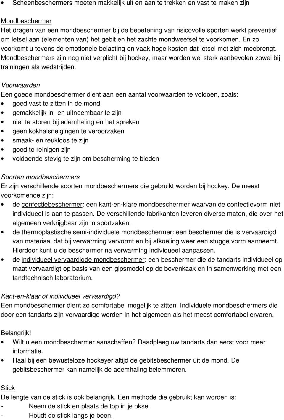 Mondbeschermers zijn nog niet verplicht bij hockey, maar worden wel sterk aanbevolen zowel bij trainingen als wedstrijden.