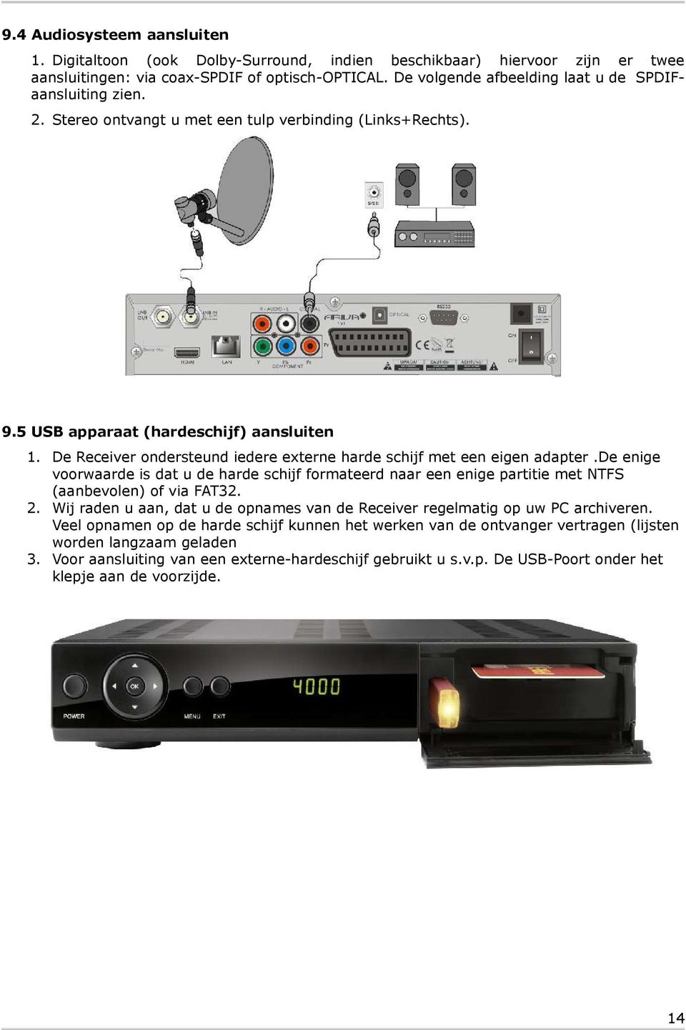 De Receiver ondersteund iedere externe harde schijf met een eigen adapter.de enige voorwaarde is dat u de harde schijf formateerd naar een enige partitie met NTFS (aanbevolen) of via FAT32. 2.