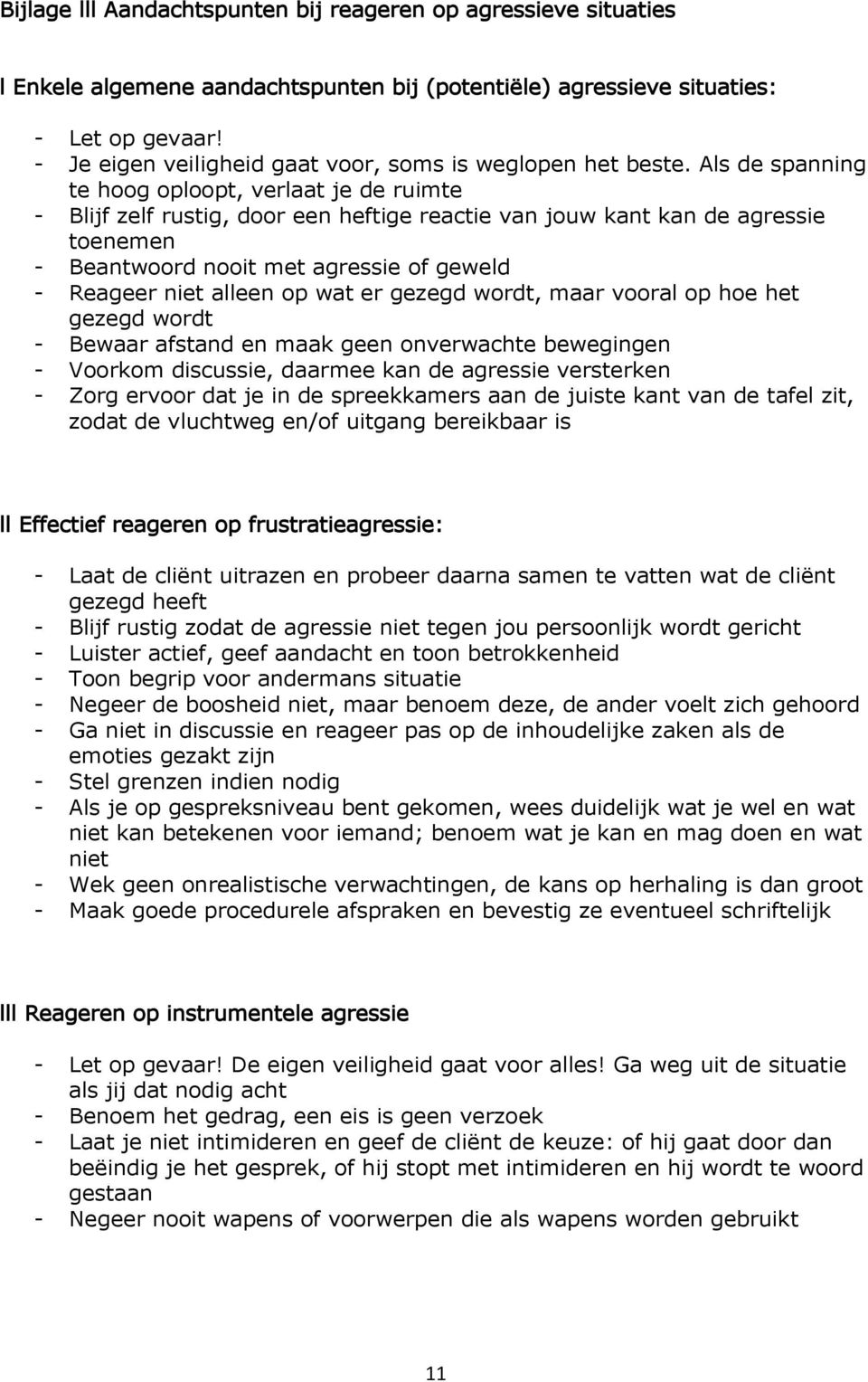 Als de spanning te hoog oploopt, verlaat je de ruimte - Blijf zelf rustig, door een heftige reactie van jouw kant kan de agressie toenemen - Beantwoord nooit met agressie of geweld - Reageer niet