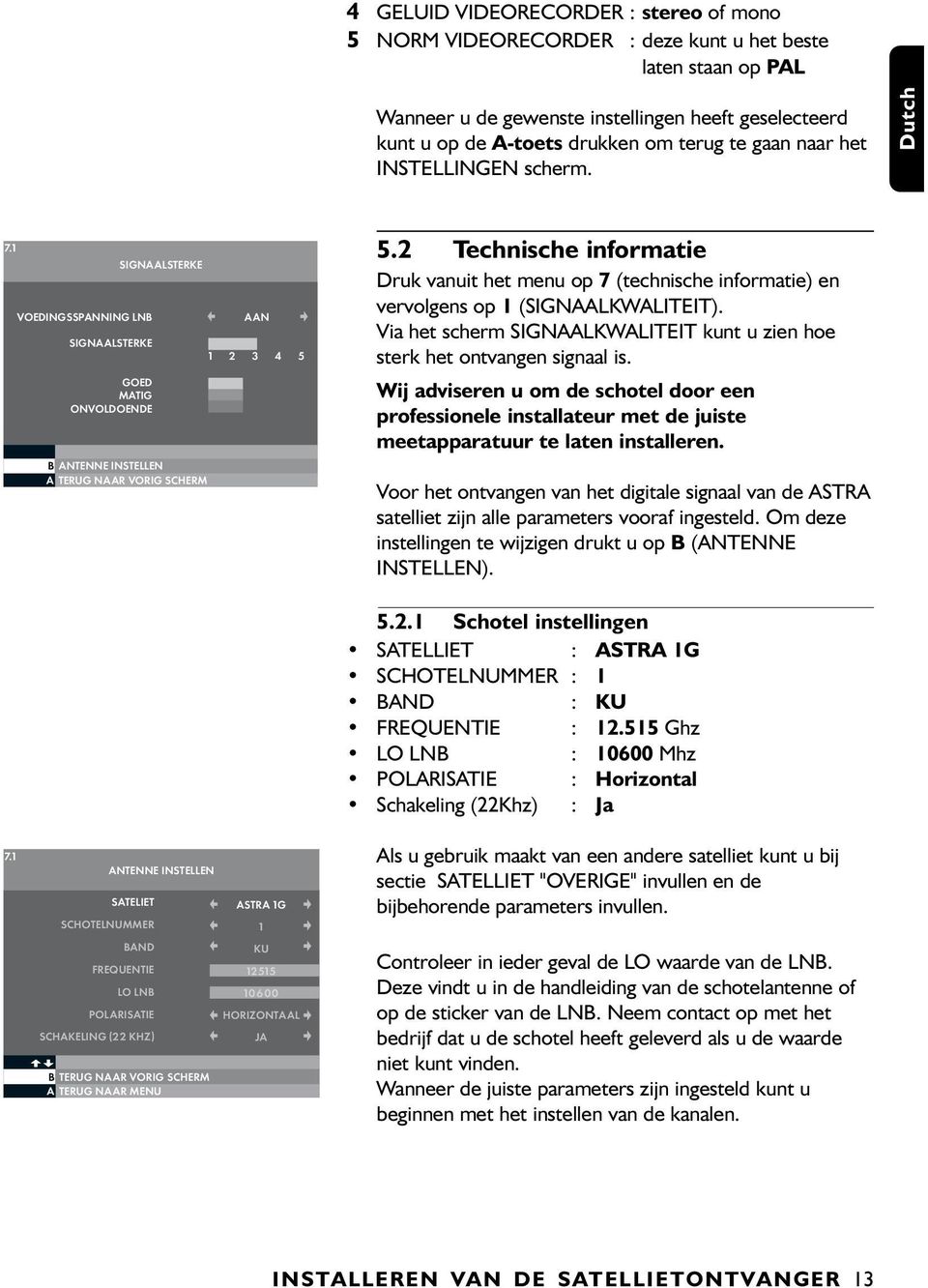 2 Technische informatie Druk vanuit het menu op 7 (technische informatie) en vervolgens op 1 (SIGNAALKWALITEIT). Via het scherm SIGNAALKWALITEIT kunt u zien hoe sterk het ontvangen signaal is.