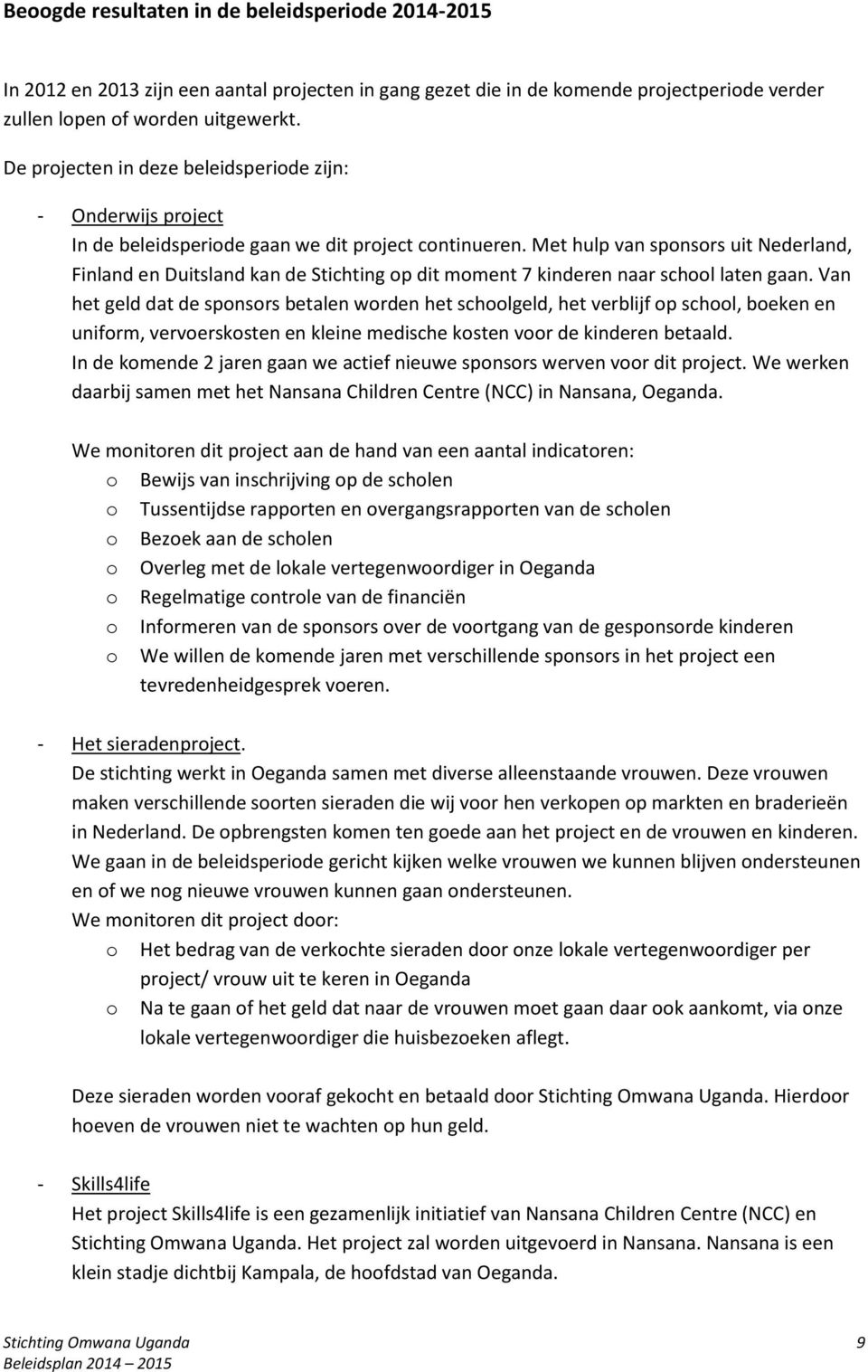 Met hulp van sponsors uit Nederland, Finland en Duitsland kan de Stichting op dit moment 7 kinderen naar school laten gaan.