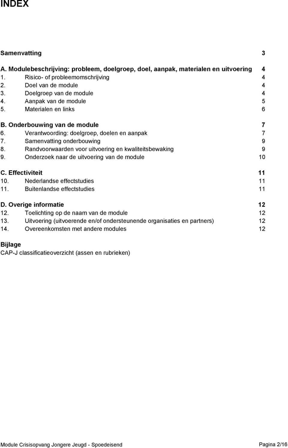 Randvoorwaarden voor uitvoering en kwaliteitsbewaking 9 9. Onderzoek naar de uitvoering van de module 10 C. Effectiviteit 11 10. Nederlandse effectstudies 11 11. Buitenlandse effectstudies 11 D.