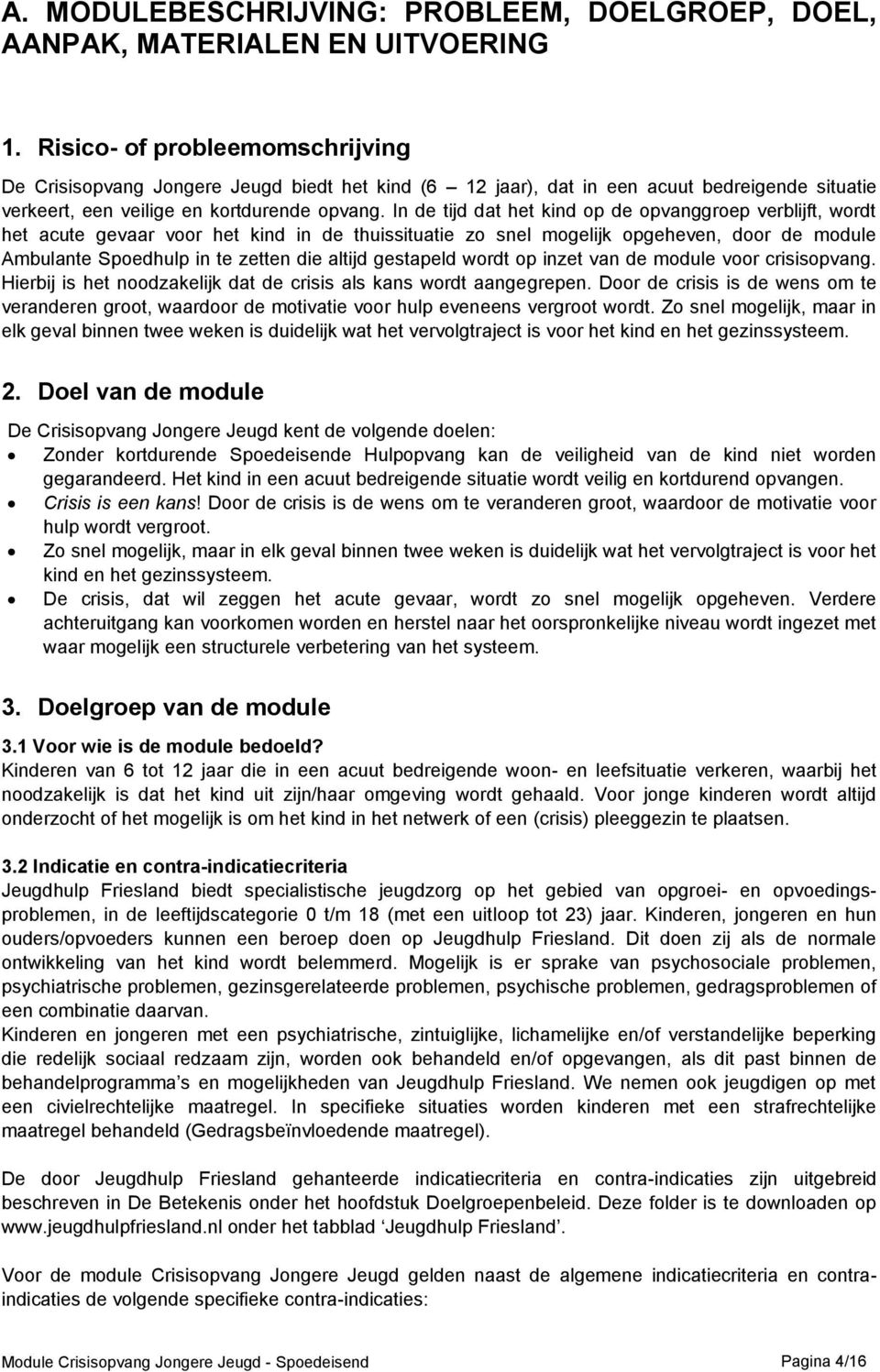 In de tijd dat het kind op de opvanggroep verblijft, wordt het acute gevaar voor het kind in de thuissituatie zo snel mogelijk opgeheven, door de module Ambulante Spoedhulp in te zetten die altijd