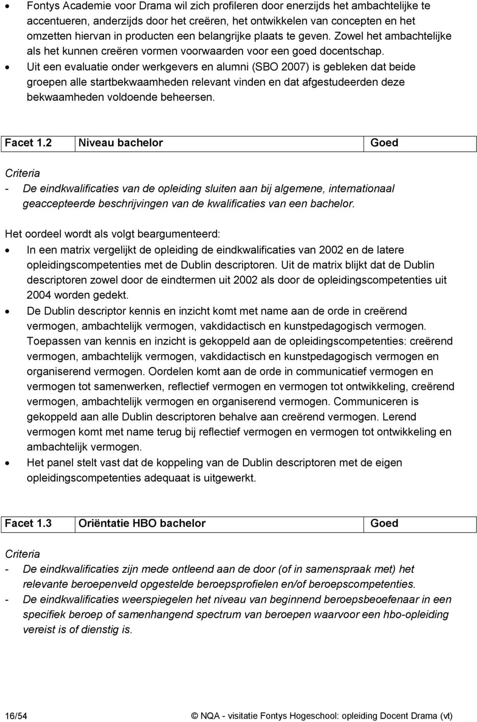 Uit een evaluatie onder werkgevers en alumni (SBO 2007) is gebleken dat beide groepen alle startbekwaamheden relevant vinden en dat afgestudeerden deze bekwaamheden voldoende beheersen. Facet 1.