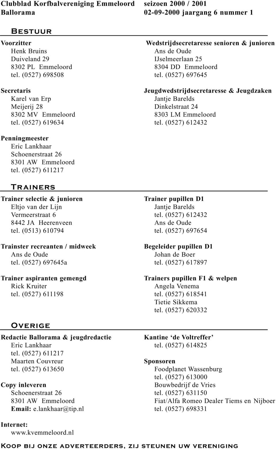 (0527) 697645 Jeugdwedstrijdsecretaresse & Jeugdzaken Jantje Barelds Dinkelstraat 24 8303 LM Emmeloord tel. (0527) 612432 Penningmeester Eric Lankhaar Schoenerstraat 26 8301 AW Emmeloord tel.