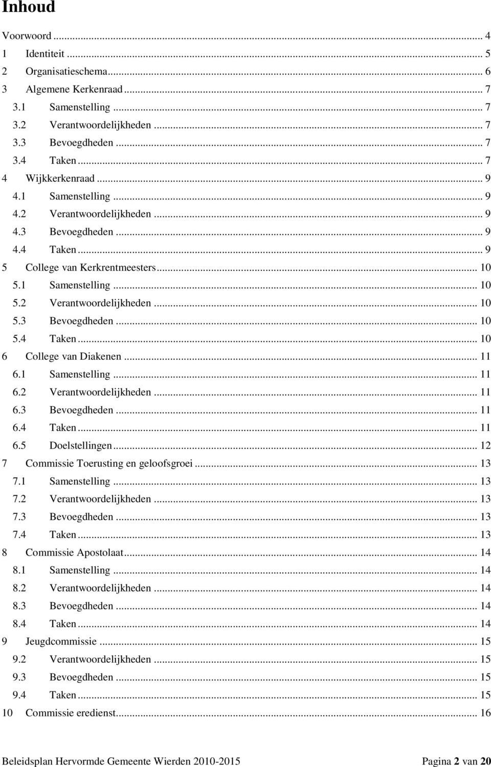 .. 11 6.1 Samenstelling... 11 6.2 Verantwoordelijkheden... 11 6.3 Bevoegdheden... 11 6.4 Taken... 11 6.5 Doelstellingen... 12 7 Commissie Toerusting en geloofsgroei... 13 7.1 Samenstelling... 13 7.2 Verantwoordelijkheden... 13 7.3 Bevoegdheden... 13 7.4 Taken... 13 8 Commissie Apostolaat.