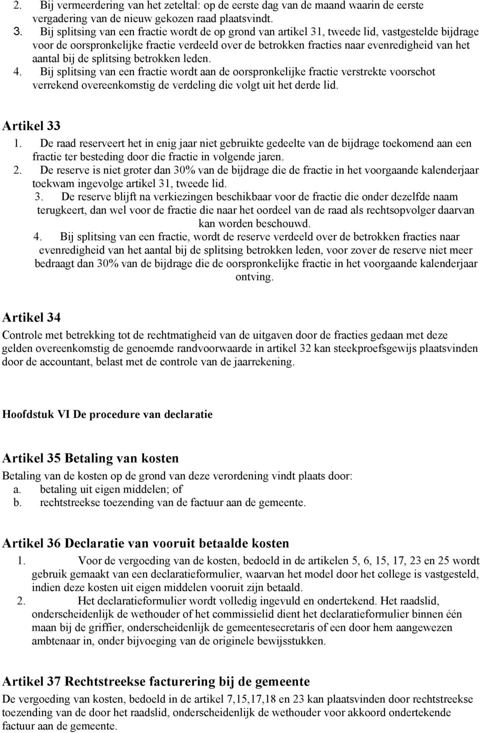 bij de splitsing betrokken leden. 4. Bij splitsing van een fractie wordt aan de oorspronkelijke fractie verstrekte voorschot verrekend overeenkomstig de verdeling die volgt uit het derde lid.