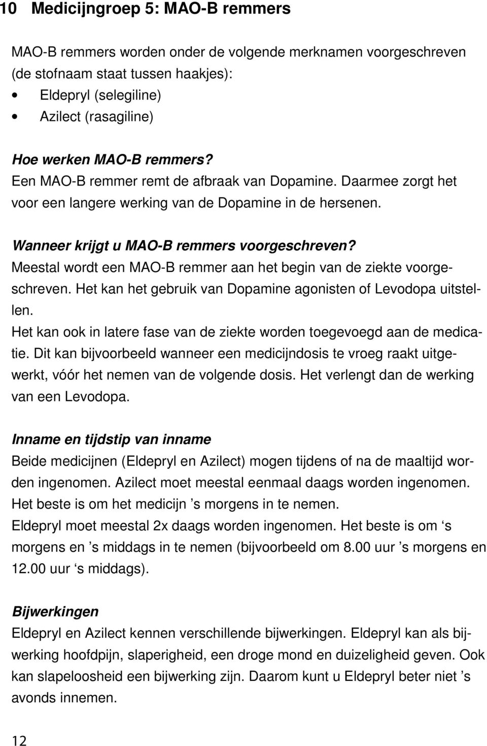 Meestal wordt een MAO-B remmer aan het begin van de ziekte voorgeschreven. Het kan het gebruik van Dopamine agonisten of Levodopa uitstellen.