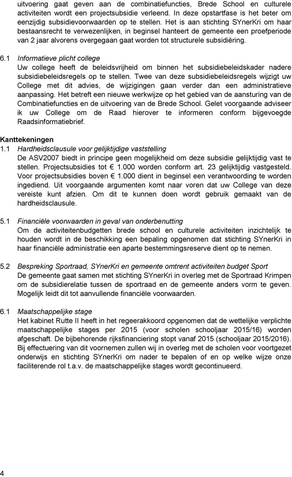 Het is aan stichting SYnerKri om haar bestaansrecht te verwezenlijken, in beginsel hanteert de gemeente een proefperiode van 2 jaar alvorens overgegaan gaat worden tot structurele subsidiëring. 6.