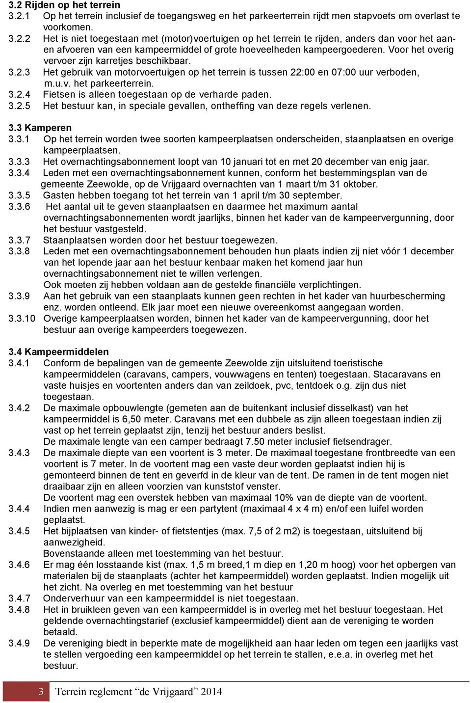 3.2.5 Het bestuur kan, in speciale gevallen, ontheffing van deze regels verlenen. 3.3 Kamperen 3.3.1 Op het terrein worden twee soorten kampeerplaatsen onderscheiden, staanplaatsen en overige kampeerplaatsen.