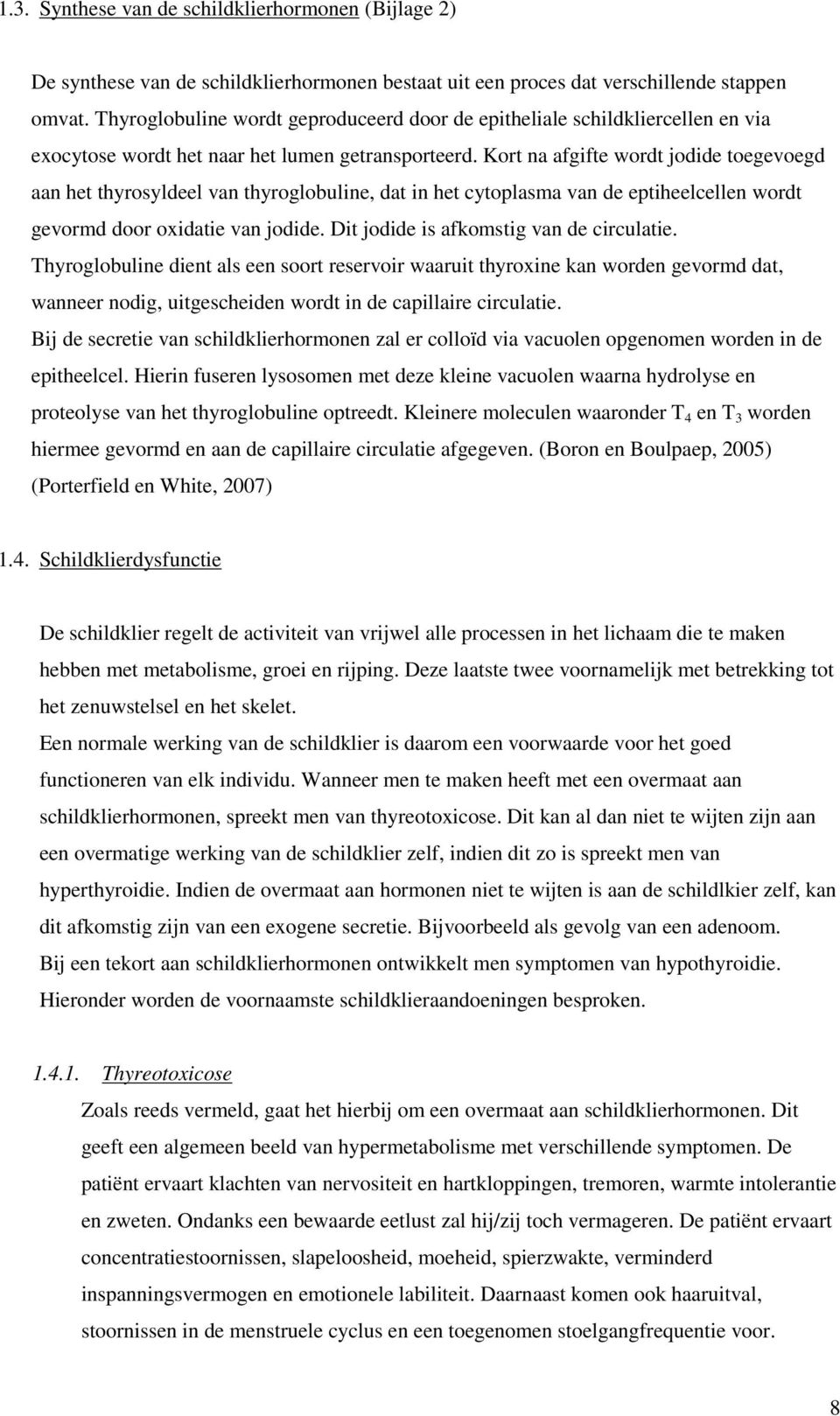 Kort na afgifte wordt jodide toegevoegd aan het thyrosyldeel van thyroglobuline, dat in het cytoplasma van de eptiheelcellen wordt gevormd door oxidatie van jodide.