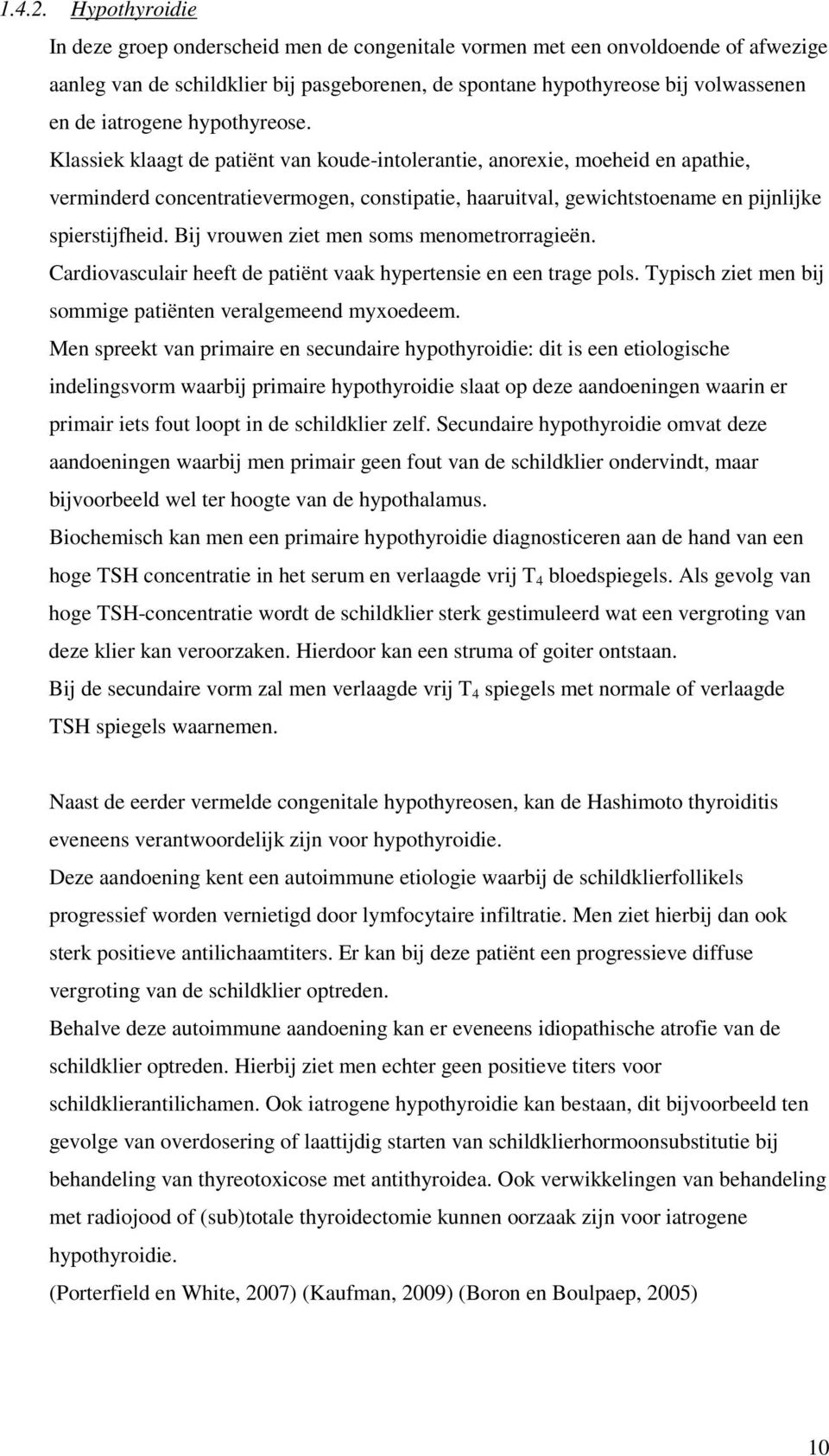 hypothyreose. Klassiek klaagt de patiënt van koude-intolerantie, anorexie, moeheid en apathie, verminderd concentratievermogen, constipatie, haaruitval, gewichtstoename en pijnlijke spierstijfheid.