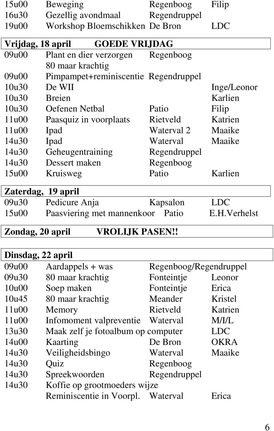 14u30 Ipad Waterval Maaike 14u30 Geheugentraining Regendruppel 14u30 Dessert maken Regenboog 15u00 Kruisweg Patio Karlien Zaterdag, 19 april 09u30 Pedicure Anja Kapsalon LDC 15u00 Paasviering met