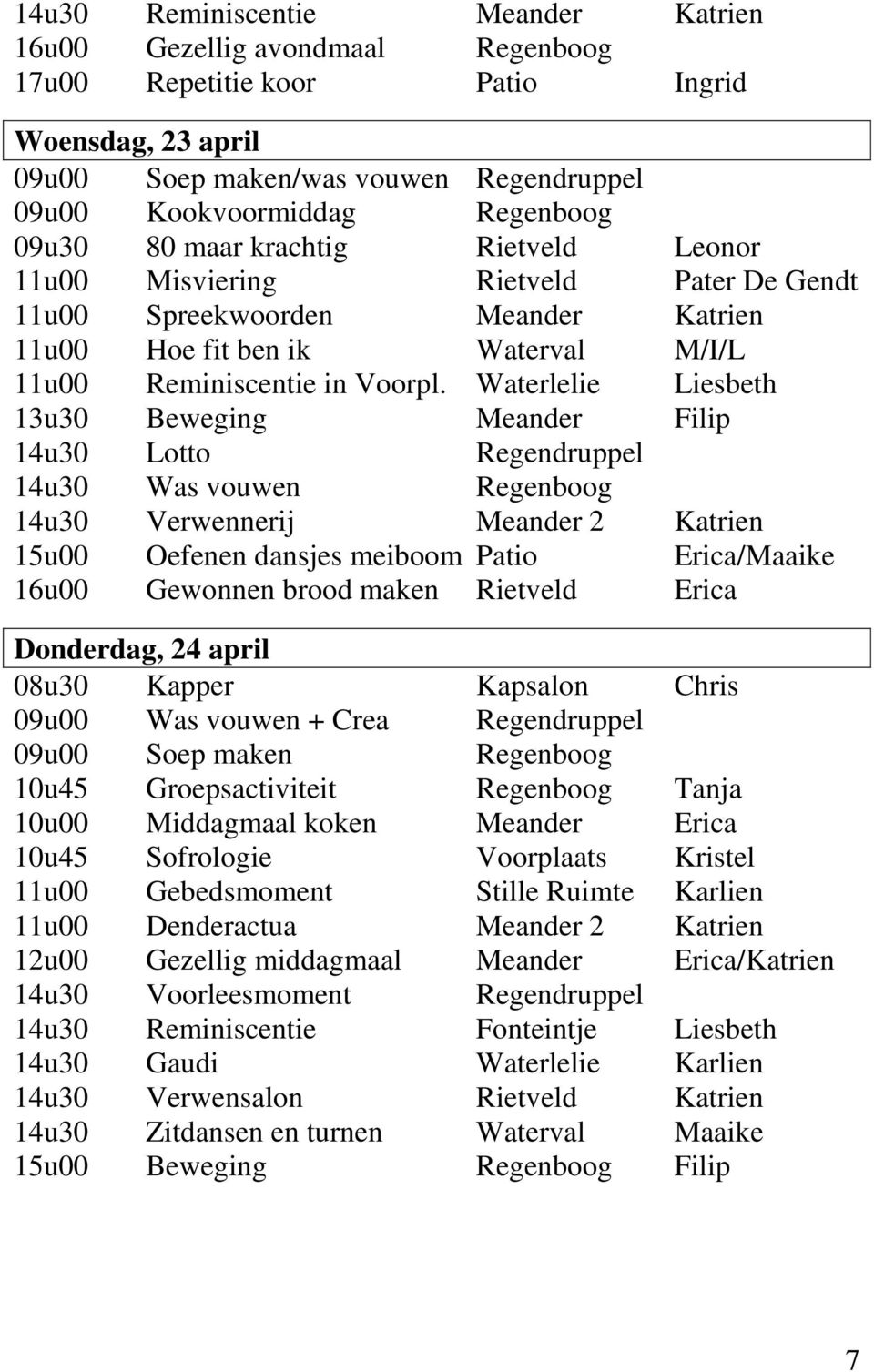 Waterlelie Liesbeth 13u30 Beweging Meander Filip 14u30 Lotto Regendruppel 14u30 Was vouwen Regenboog 14u30 Verwennerij Meander 2 Katrien 15u00 Oefenen dansjes meiboom Patio Erica/Maaike 16u00