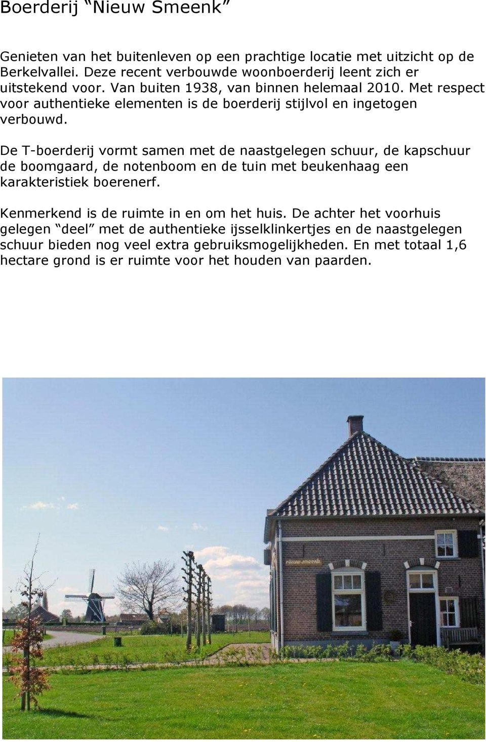 De T-boerderij vormt samen met de naastgelegen schuur, de kapschuur de boomgaard, de notenboom en de tuin met beukenhaag een karakteristiek boerenerf.