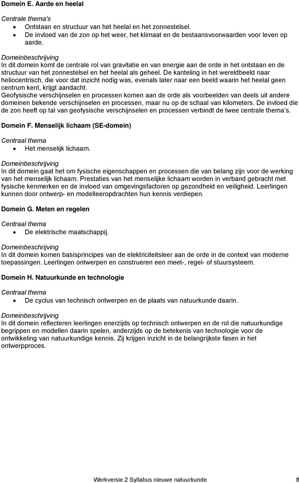 De kanteling in het wereldbeeld naar heliocentrisch, die voor dat inzicht nodig was, evenals later naar een beeld waarin het heelal geen centrum kent, krijgt aandacht.