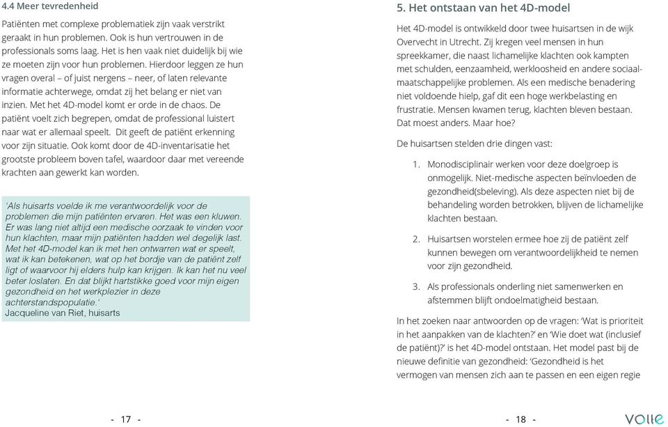 Hierdoor leggen ze hun vragen overal of juist nergens neer, of laten relevante informatie achterwege, omdat zij het belang er niet van inzien. Met het 4D-model komt er orde in de chaos.