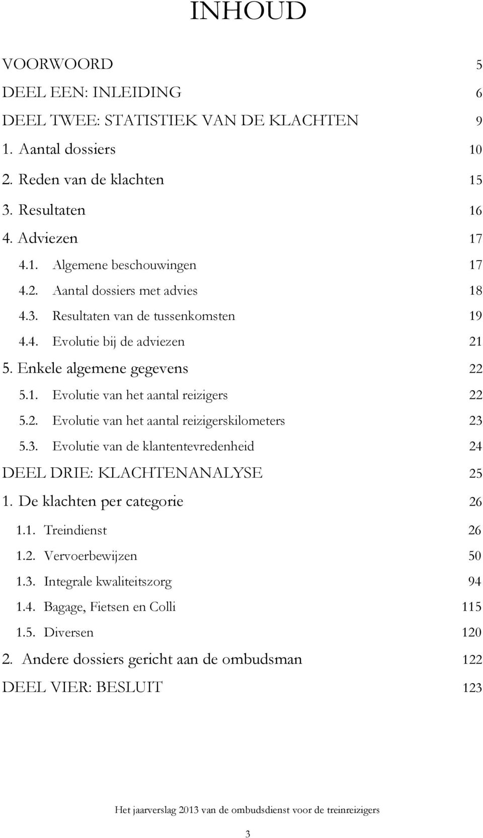 3. Evolutie van de klantentevredenheid 24 DEEL DRIE: KLACHTENANALYSE 25 1. De klachten per categorie 26 1.1. Treindienst 26 1.2. Vervoerbewijzen 50 1.3. Integrale kwaliteitszorg 94 1.