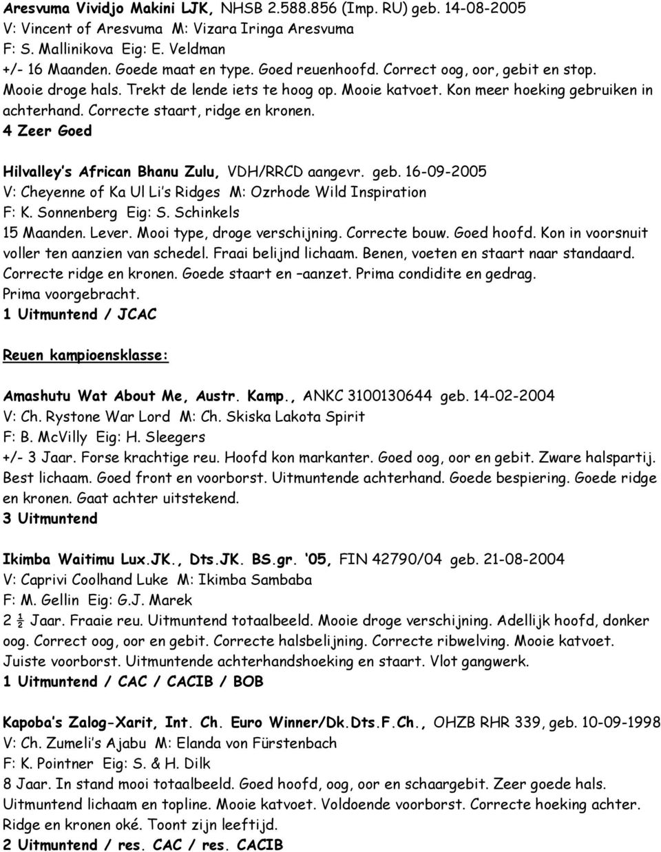 4 Hilvalley s African Bhanu Zulu, VDH/RRCD aangevr. geb. 16-09-2005 V: Cheyenne of Ka Ul Li s Ridges M: Ozrhode Wild Inspiration F: K. Sonnenberg Eig: S. Schinkels 15 Maanden. Lever.