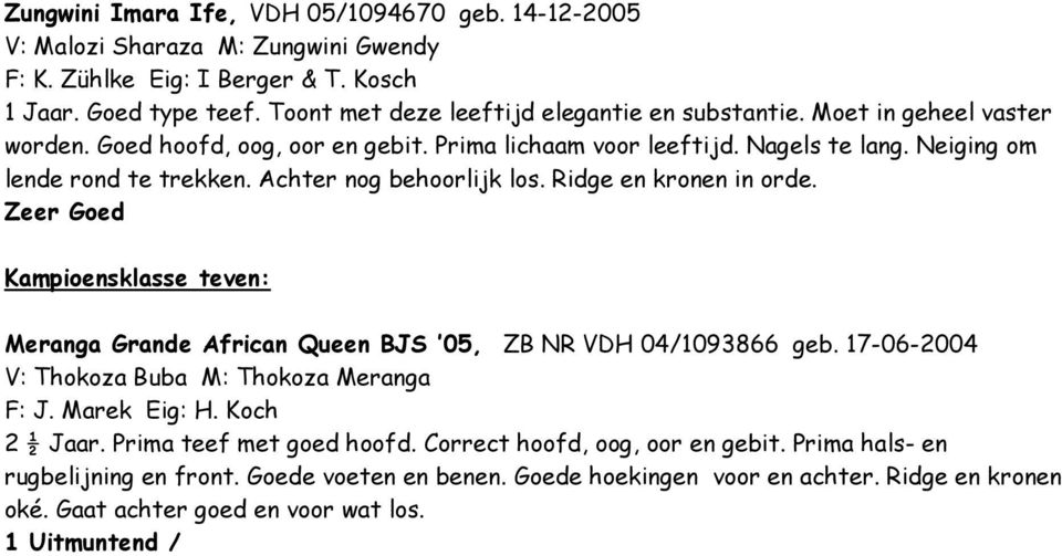 Achter nog behoorlijk los. Ridge en kronen in orde. Kampioensklasse teven: Meranga Grande African Queen BJS 05, ZB NR VDH 04/1093866 geb. 17-06-2004 V: Thokoza Buba M: Thokoza Meranga F: J.