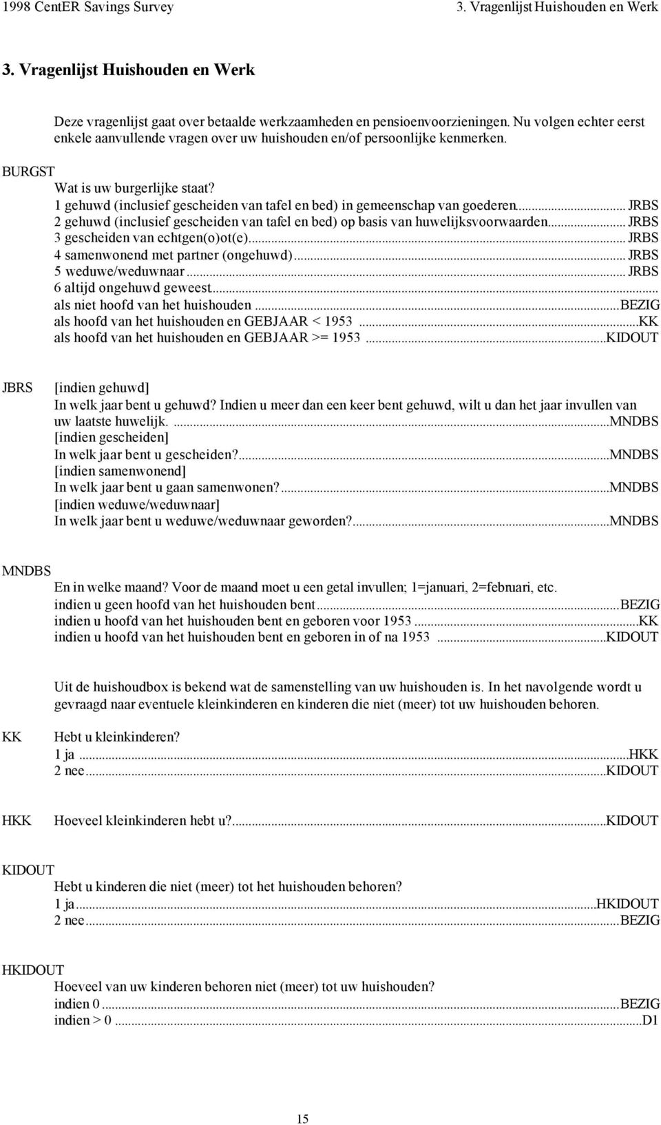 1 gehuwd (inclusief gescheiden van tafel en bed) in gemeenschap van goederen... JRBS 2 gehuwd (inclusief gescheiden van tafel en bed) op basis van huwelijksvoorwaarden.