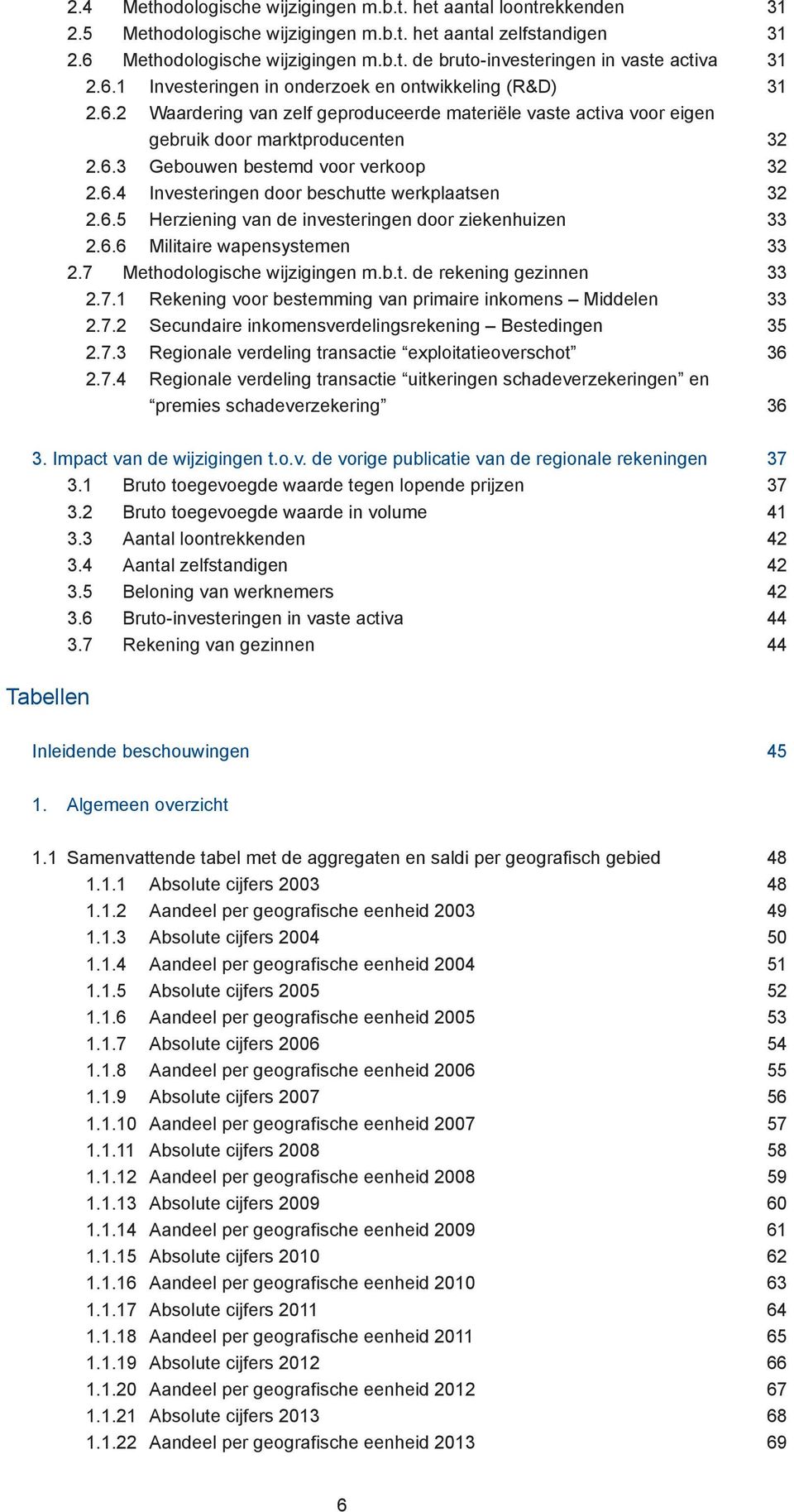 6.4 Investeringen door beschutte werkplaatsen 32 2.6.5 Herziening van de investeringen door ziekenhuizen 33 2.6.6 Militaire wapensystemen 33 2.7 Methodologische wijzigingen m.b.t. de rekening gezinnen 33 2.