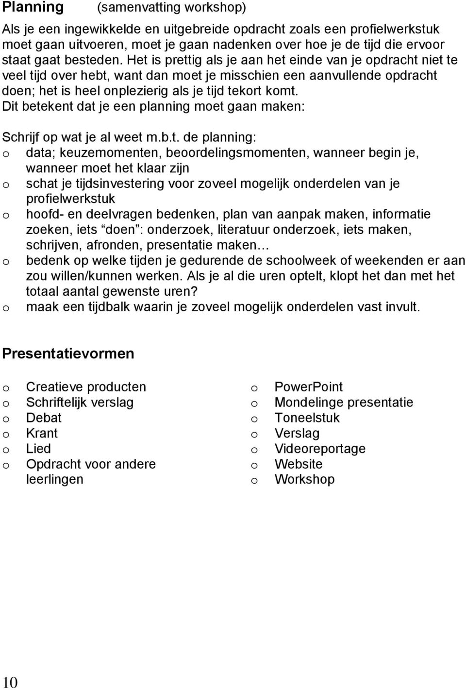 Dit betekent dat je een planning met gaan maken: Schrijf p wat je al weet m.b.t. de planning: data; keuzemmenten, berdelingsmmenten, wanneer begin je, wanneer met het klaar zijn schat je