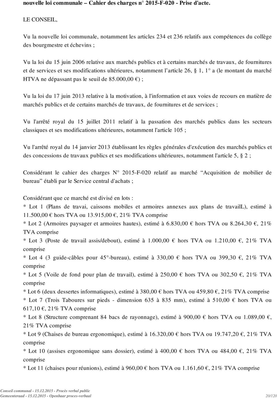 à certains marchés de travaux, de fournitures et de services et ses modifications ultérieures, notamment l article 26, 1, 1 a (le montant du marché HTVA ne dépassant pas le seuil de 85.