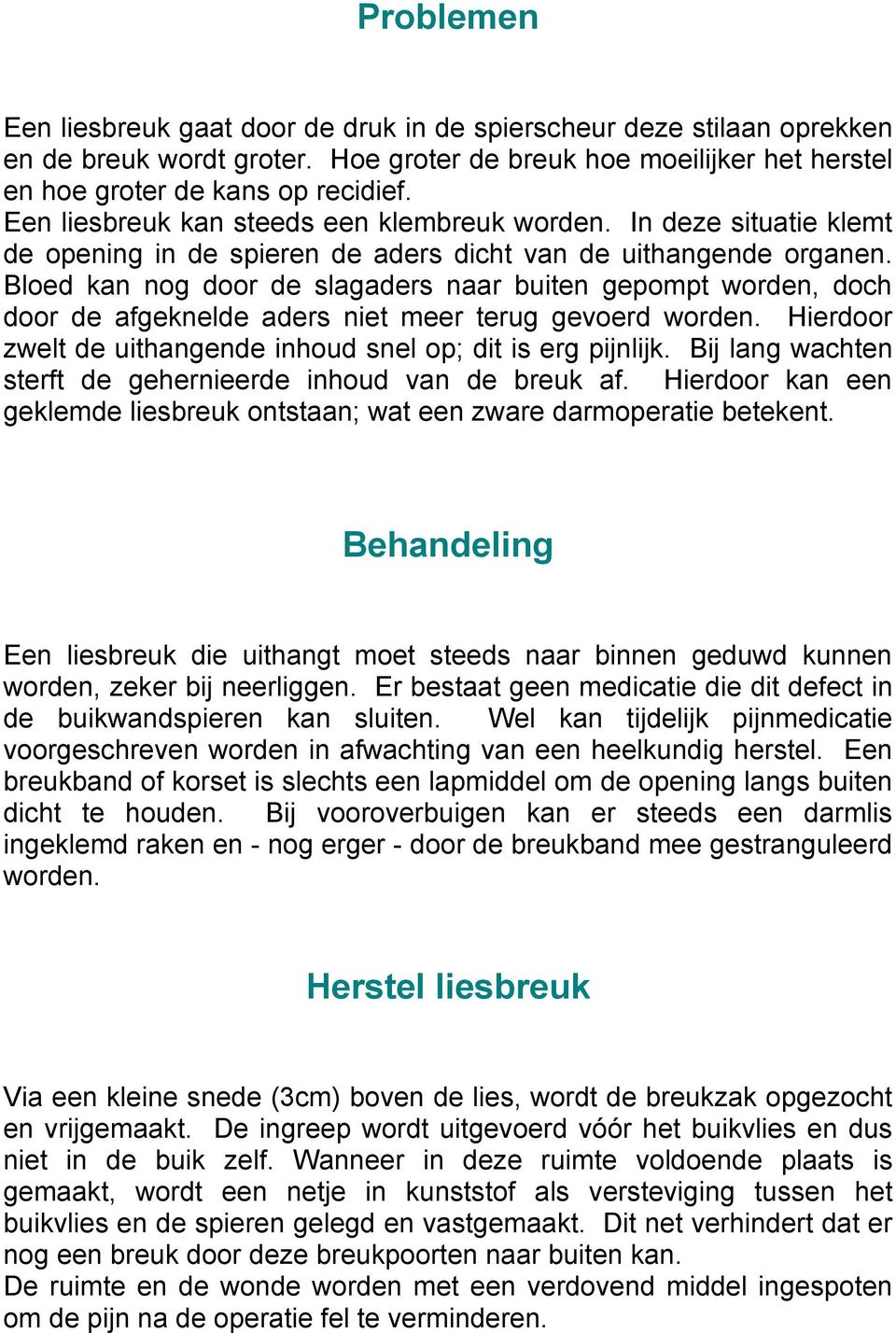 Bloed kan nog door de slagaders naar buiten gepompt worden, doch door de afgeknelde aders niet meer terug gevoerd worden. Hierdoor zwelt de uithangende inhoud snel op; dit is erg pijnlijk.