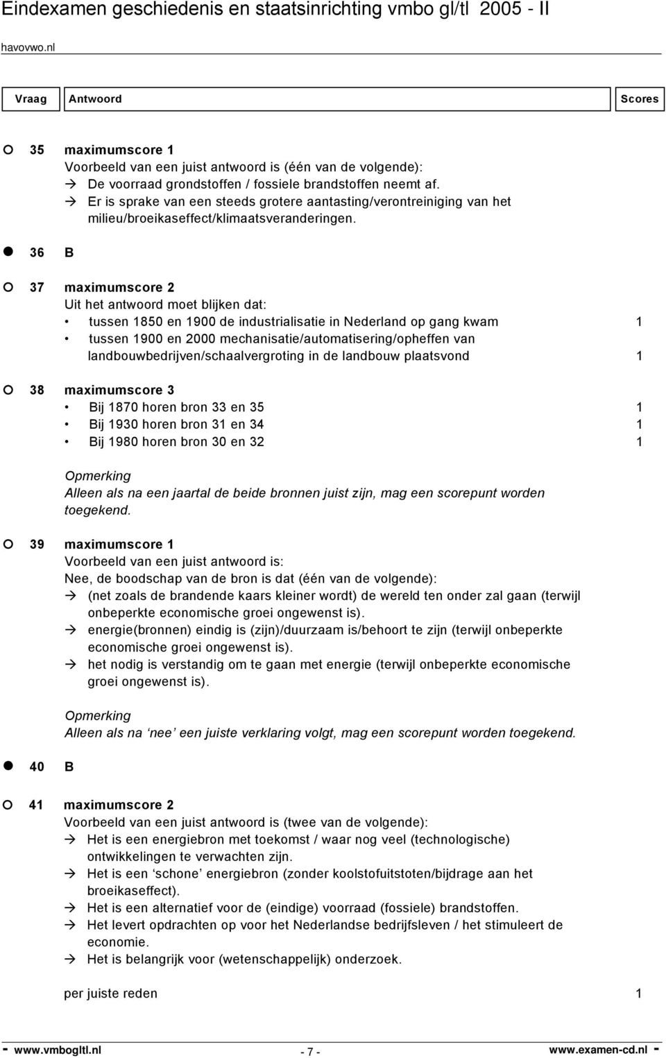 landbouwbedrijven/schaalvergroting in de landbouw plaatsvond 1 38 maximumscore 3 Bij 1870 horen bron 33 en 35 1 Bij 1930 horen bron 31 en 34 1 Bij 1980 horen bron 30 en 32 1 Alleen als na een jaartal