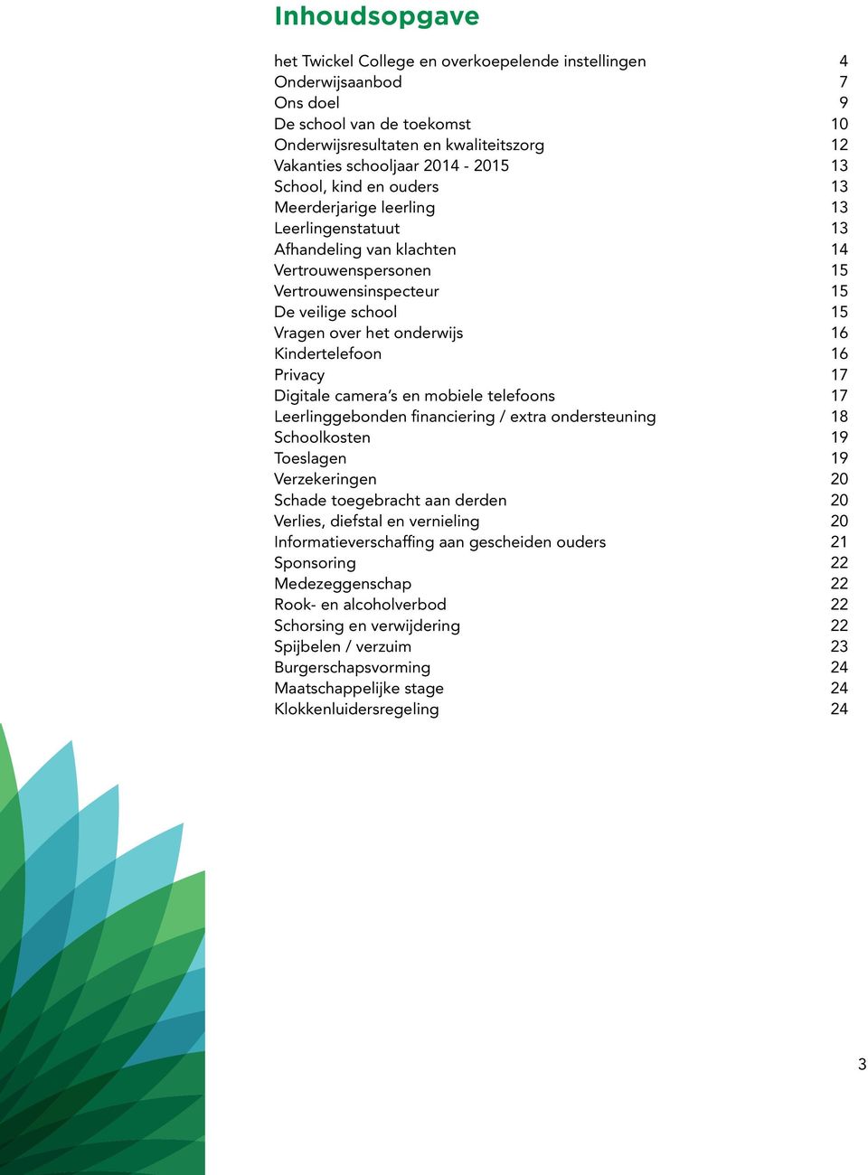 Kindertelefoon 16 Privacy 17 Digitale camera s en mobiele telefoons 17 Leerlinggebonden financiering / extra ondersteuning 18 Schoolkosten 19 Toeslagen 19 Verzekeringen 20 Schade toegebracht aan