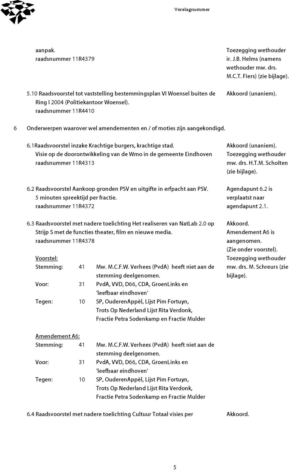 Visie op de doorontwikkeling van de Wmo in de gemeente Eindhoven raadsnummer 11R4313 6.2 Raadsvoorstel Aankoop gronden PSV en uitgifte in erfpacht aan PSV. 5 minuten spreektijd per fractie.