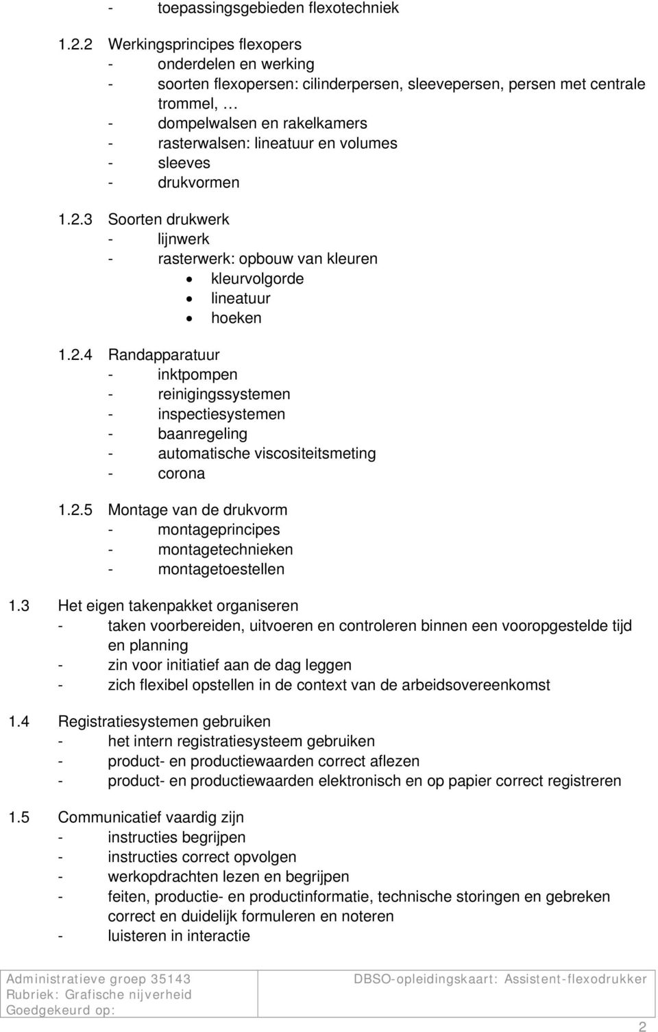 volumes - sleeves - drukvormen 1.2.3 Soorten drukwerk - lijnwerk - rasterwerk: opbouw van kleuren kleurvolgorde lineatuur hoeken 1.2.4 Randapparatuur - inktpompen - reinigingssystemen - inspectiesystemen - baanregeling - automatische viscositeitsmeting - corona 1.