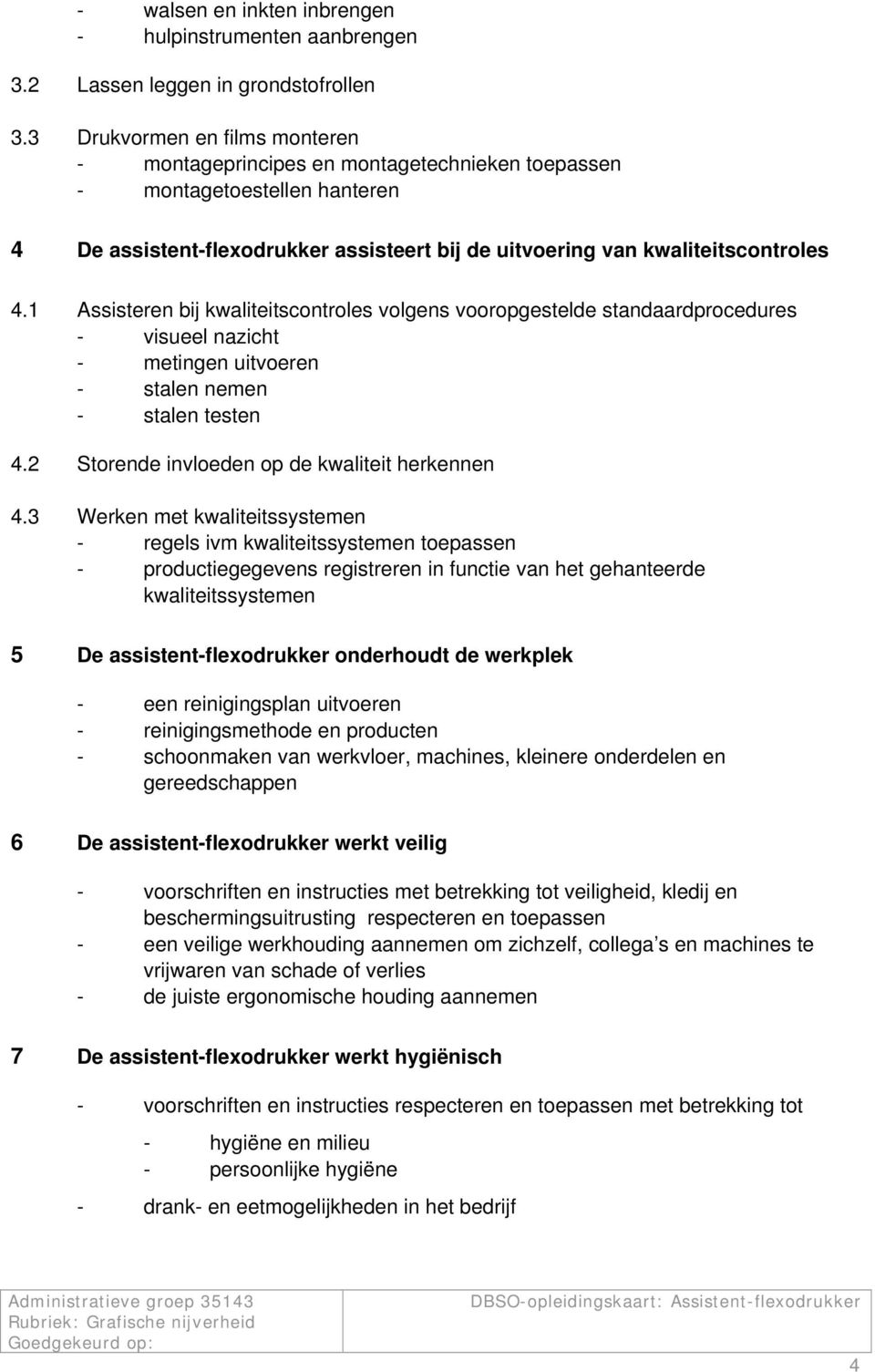 1 Assisteren bij kwaliteitscontroles volgens vooropgestelde standaardprocedures - visueel nazicht - metingen uitvoeren - stalen nemen - stalen testen 4.