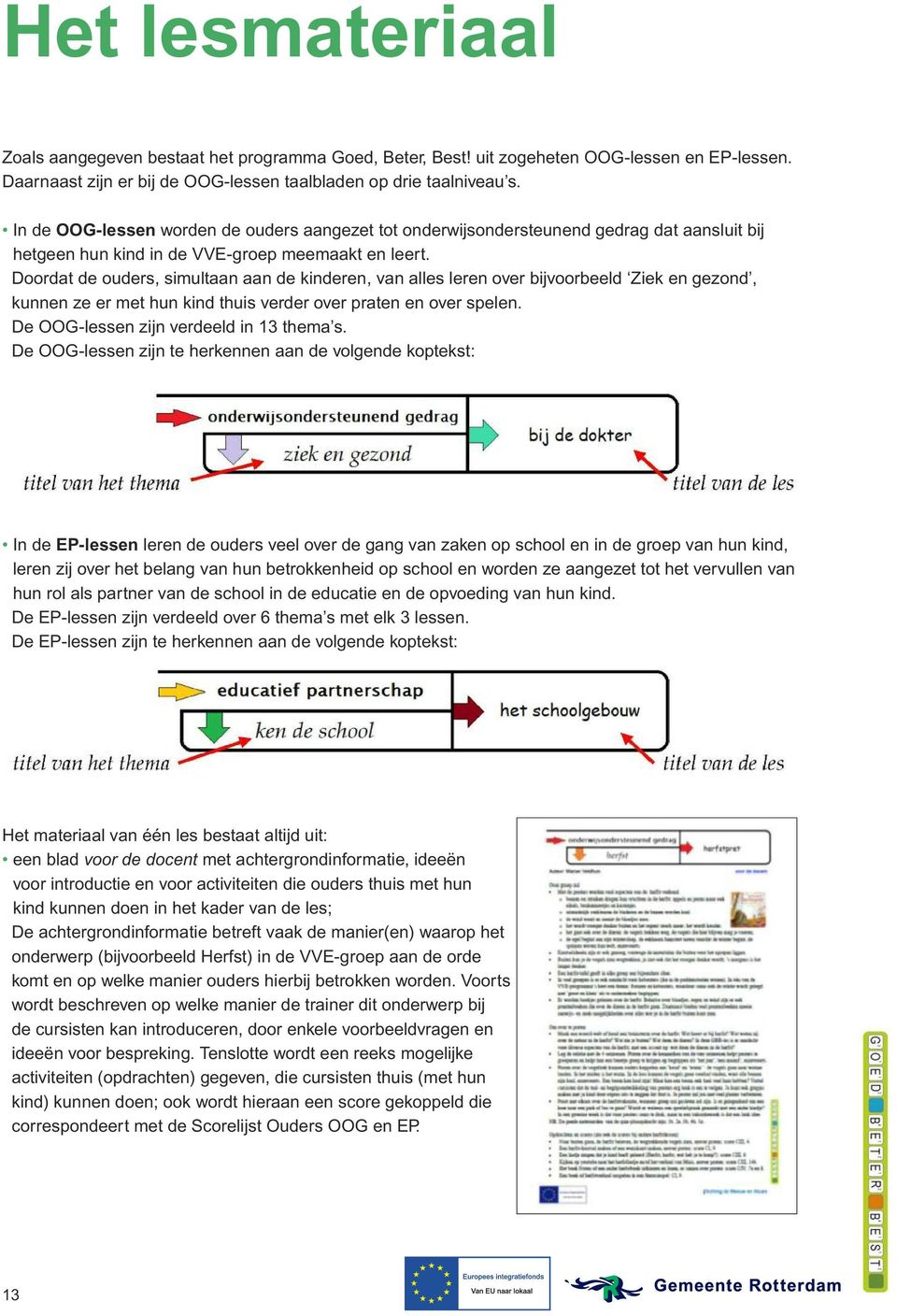 Doordat de ouders, simultaan aan de kinderen, van alles leren over bijvoorbeeld Ziek en gezond, kunnen ze er met hun kind thuis verder over praten en over spelen.