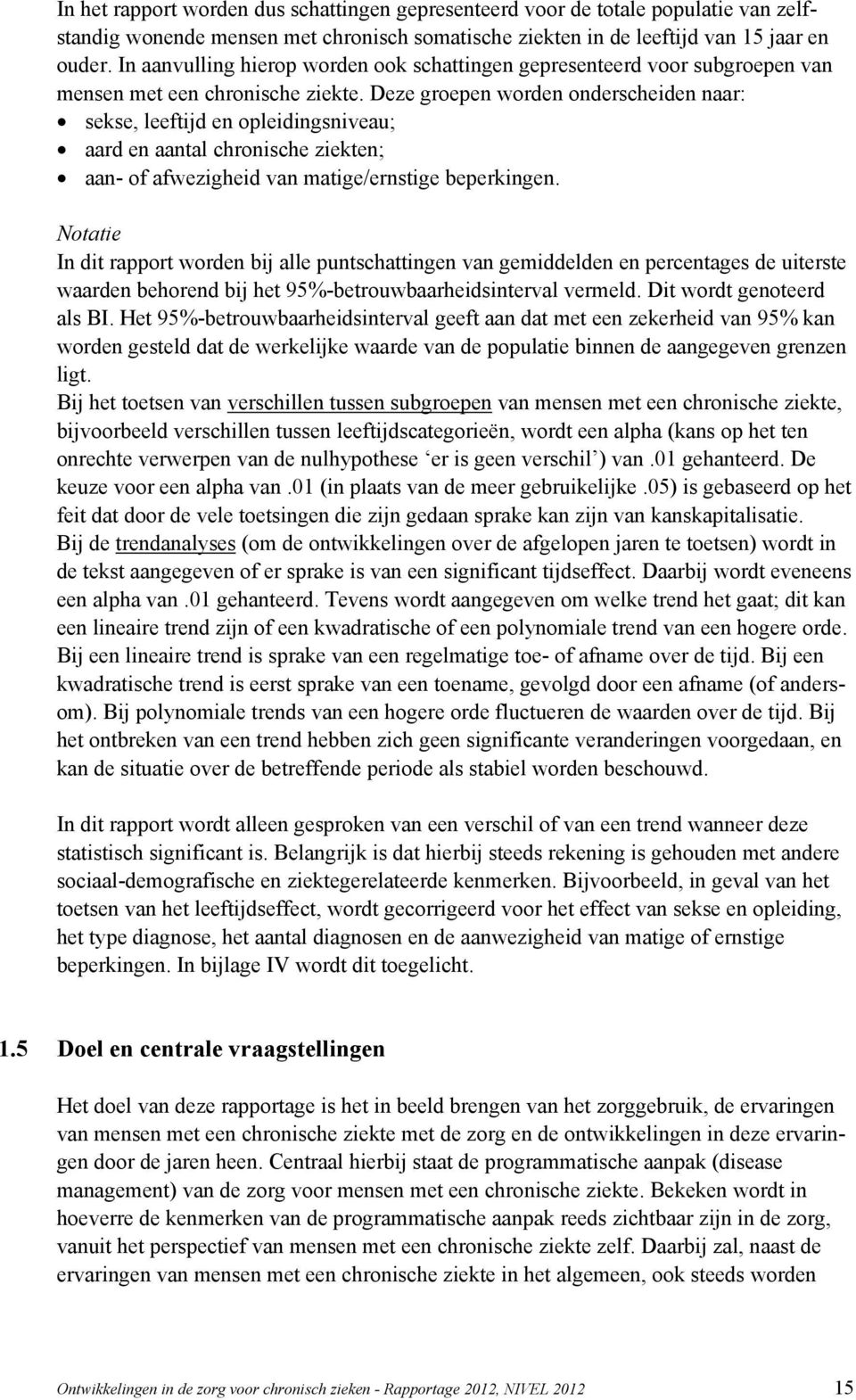 Deze groepen worden onderscheiden naar: sekse, leeftijd en opleidingsniveau; aard en aantal chronische ziekten; aan- of afwezigheid van matige/ernstige beperkingen.